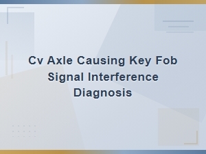 Cv Axle Causing Key Fob Signal Interference: Diagnosis and Solutions