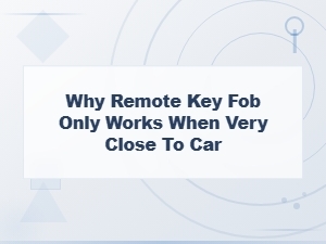 Why Remote Key Fob Only Works When Very Close to Car